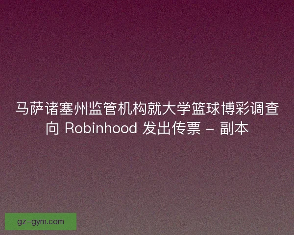马萨诸塞州监管机构就大学篮球博彩调查向 Robinhood 发出传票 - 副本