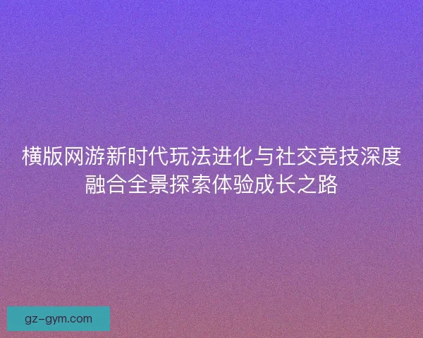 横版网游新时代玩法进化与社交竞技深度融合全景探索体验成长之路