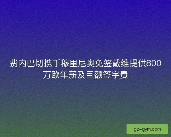 费内巴切携手穆里尼奥免签戴维提供800万欧年薪及巨额签字费