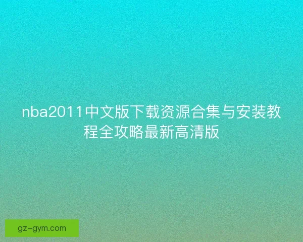 nba2011中文版下载资源合集与安装教程全攻略最新高清版