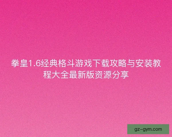拳皇1.6经典格斗游戏下载攻略与安装教程大全最新版资源分享
