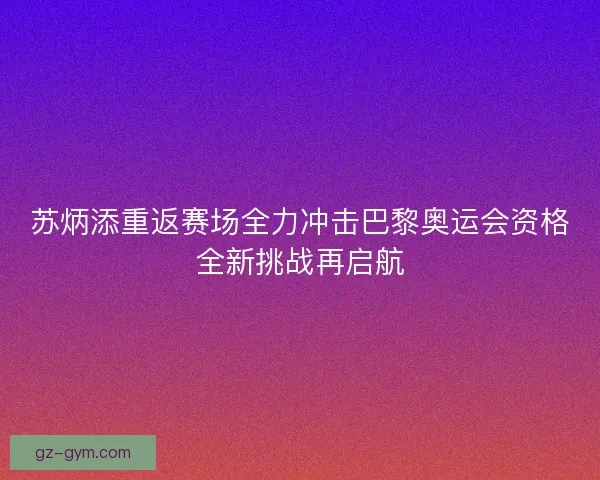 苏炳添重返赛场全力冲击巴黎奥运会资格全新挑战再启航 苏炳添重返赛场全力冲击巴黎奥运会资格全新挑战再启航