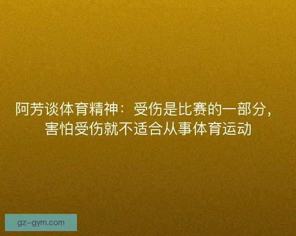 阿芳谈体育精神：受伤是比赛的一部分，害怕受伤就不适合从事体育运动