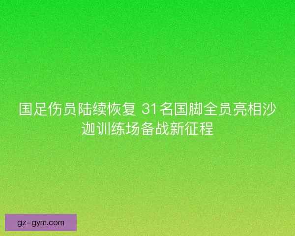 国足伤员陆续恢复 31名国脚全员亮相沙迦训练场备战新征程 国足伤员陆续恢复 31名国脚全员亮相沙迦训练场备战新征程